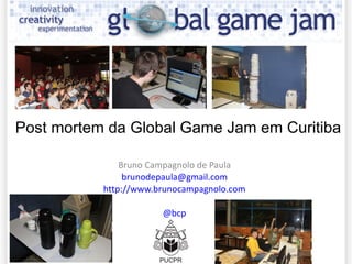 Bruno Campagnolo de Paula [email_address] http://www.brunocampagnolo.com @ bcp Post mortem da Global Game Jam em Curitiba 