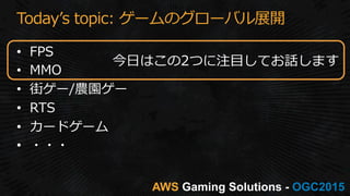 AWS OGC2015
Todayʼ’s  topic:  ゲームのグローバル展開
今⽇日はこの2つに注⽬目してお話します
 