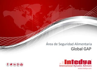 Área de Seguridad Alimentaria
Global GAP
www.intedya.com
 