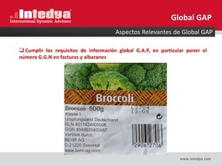  Cumplir los requisitos de información global G.A.P, en particular poner el
número G.G.N en facturas y albaranes
Aspectos Relevantes de Global GAP
Global GAP
 