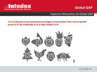  Las etiquetas de los productos que llegan al consumidor final, solo se puede
poner el nº de certificado y no el logo Global G.A.P
Aspectos Relevantes de Global GAP
Global GAP
 