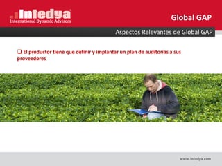  El productor tiene que definir y implantar un plan de auditorías a sus
proveedores
Aspectos Relevantes de Global GAP
Global GAP
 