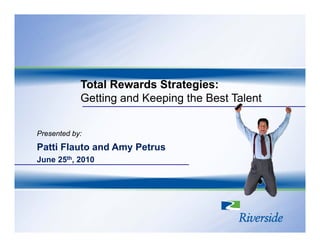 Total Rewards Strategies:
            Getting and Keeping the Best Talent


Presented by:
Patti Flauto and Amy Petrus
June 25th, 2010
 