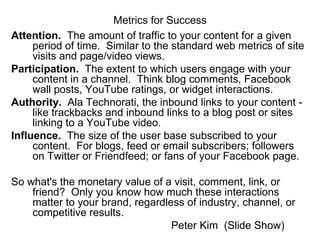 Metrics for Success <ul><li>Attention.   The amount of traffic to your content for a given period of time.  Similar to the...