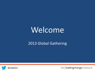 #LCN2013
Welcome
2013 Global Gathering
 