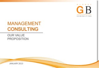 MANAGEMENT
CONSULTING
OUR VALUE
PROPOSITION




 JANUARY 2013
 