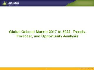 Global Gelcoat Market 2017 to 2022: Trends,
Forecast, and Opportunity Analysis
1
 