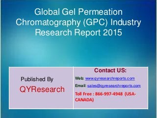 Global Gel Permeation
Chromatography (GPC) Industry
Research Report 2015
Published By
QYResearch
Contact US:
Web: www.qyresearchreports.com
Email: sales@qyresearchreports.com
Toll Free : 866-997-4948 (USA-
CANADA)
 