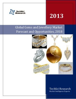 2013
Global Gems and Jewellery Market
 Forecast and Opportunities, 2018




                       TechSci Research
                       Market Intelligence Experts
 