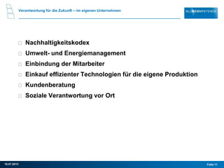 Verantwortung für die Zukunft – im eigenen Unternehmen
Nachhaltigkeitskodex
Umwelt- und Energiemanagement
Einbindung der Mitarbeiter
Einkauf effizienter Technologien für die eigene Produktion
Kundenberatung
Soziale Verantwortung vor Ort
Folie 1116.07.2013
 