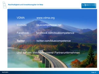 Nachhaltigkeit und Investitionsgüter im Netz
Folie 1716.07.2013
VDMA www.vdma.org
Website bluecompetence.net
Facebook facebook.com/bluecompetence
Twitter twitter.com/bluecompetence
Und auf den Websites unserer Partnerunternehmen
 