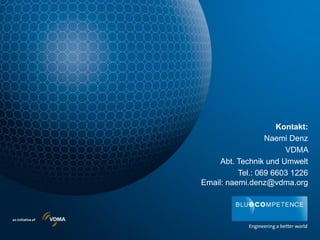 Kontakt:
Naemi Denz
VDMA
Abt. Technik und Umwelt
Tel.: 069 6603 1226
Email: naemi.denz@vdma.org
 