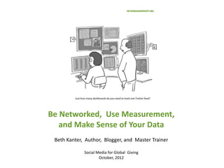 Be Networked, Use Measurement,
   and Make Sense of Your Data
 Beth Kanter, Author, Blogger, and Master Trainer

             Social Media for Global Giving
                     October, 2012
 