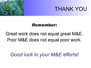 Remember: G reat work does not equal great M&E. Poor M&E does not equal poor work. Good luck in your M&E efforts! THANK YOU 