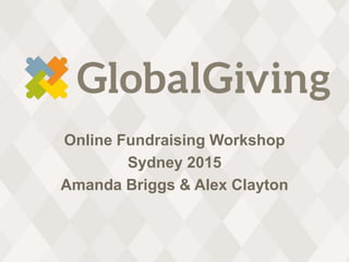 Online Fundraising Workshop
Sydney 2015
Amanda Briggs & Alex Clayton
 