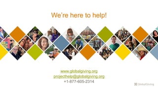 We’re here to help!
www.globalgiving.org
projecthelp@globalgiving.org
+1-877-605-2314
 