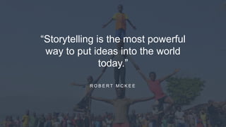 “Storytelling is the most powerful
way to put ideas into the world
today.”
R O B E R T M C K E E
 