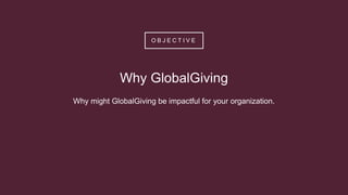 O B J E C T I V E
Why GlobalGiving
Why might GlobalGiving be impactful for your organization.
 