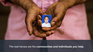 The real heroes are the communities and individuals you help.
 