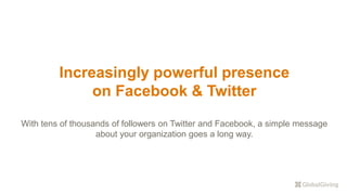 Increasingly powerful presence
on Facebook & Twitter
With tens of thousands of followers on Twitter and Facebook, a simple message
about your organization goes a long way.
 
