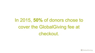 In 2015, 50% of donors chose to
cover the GlobalGiving fee at
checkout.
 