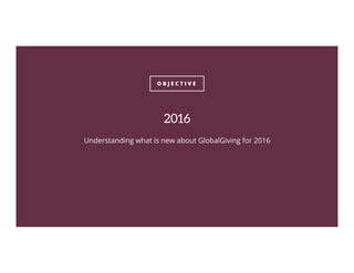O B J E C T I V E
2016
Understanding what is new about GlobalGiving for 2016
 