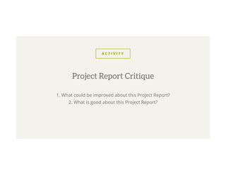 A C T I V I T Y
1. What could be improved about this Project Report?
2. What is good about this Project Report?
Project Report Critique
 