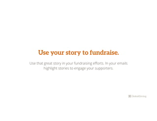 Use your story to fundraise.
Use that great story in your fundraising eﬀorts. In your emails
highlight stories to engage your supporters.
 