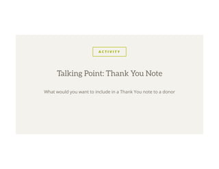 A C T I V I T Y
What would you want to include in a Thank You note to a donor
Talking Point: Thank You Note
 