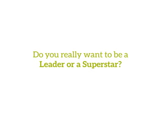Do you really want to be a
Leader or a Superstar? 
 