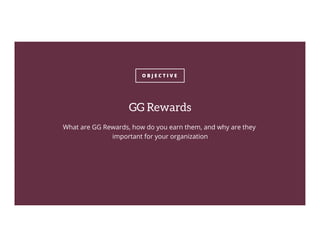 O B J E C T I V E
GG Rewards
What are GG Rewards, how do you earn them, and why are they
important for your organization
 