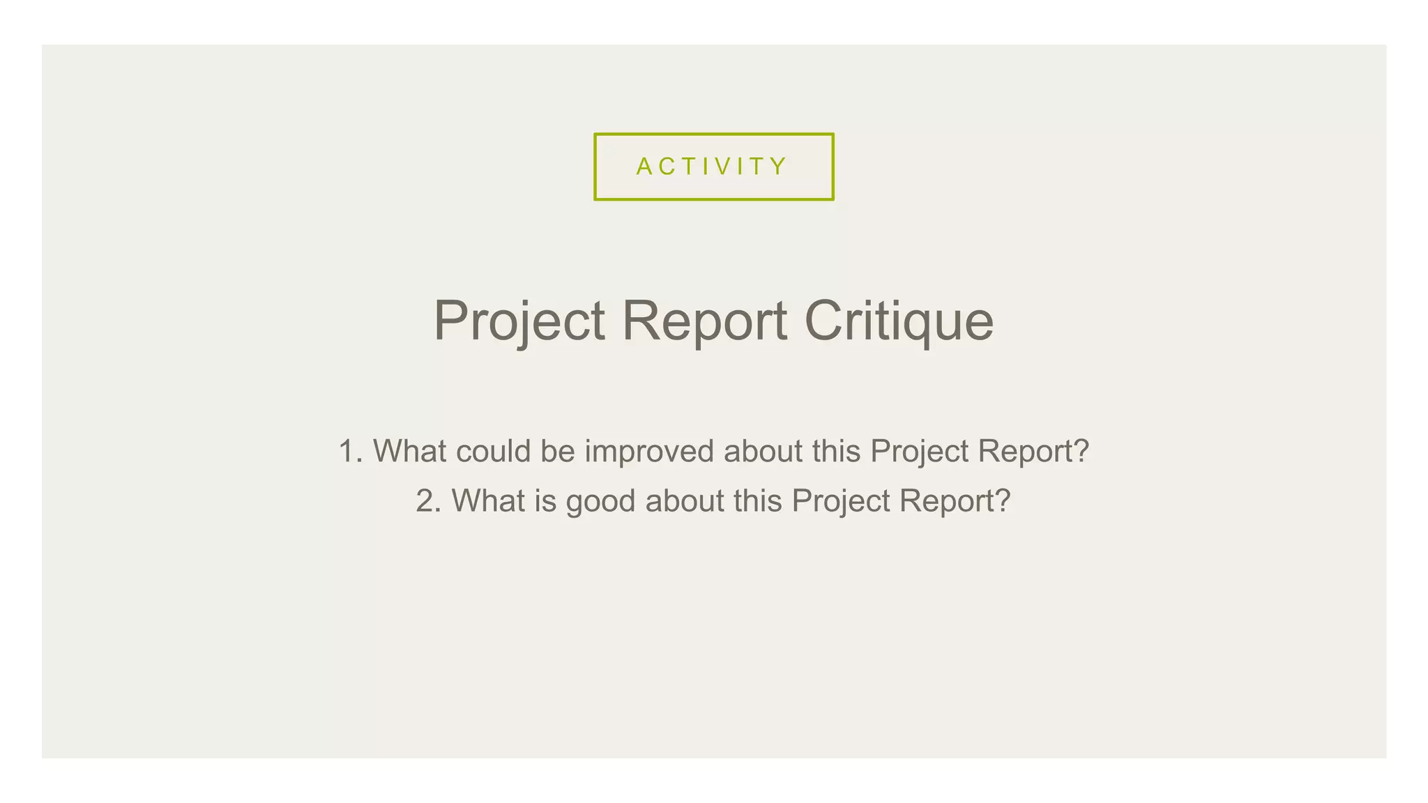A C T I V I T Y
1. What could be improved about this Project Report?
2. What is good about this Project Report?
Project Report Critique
 