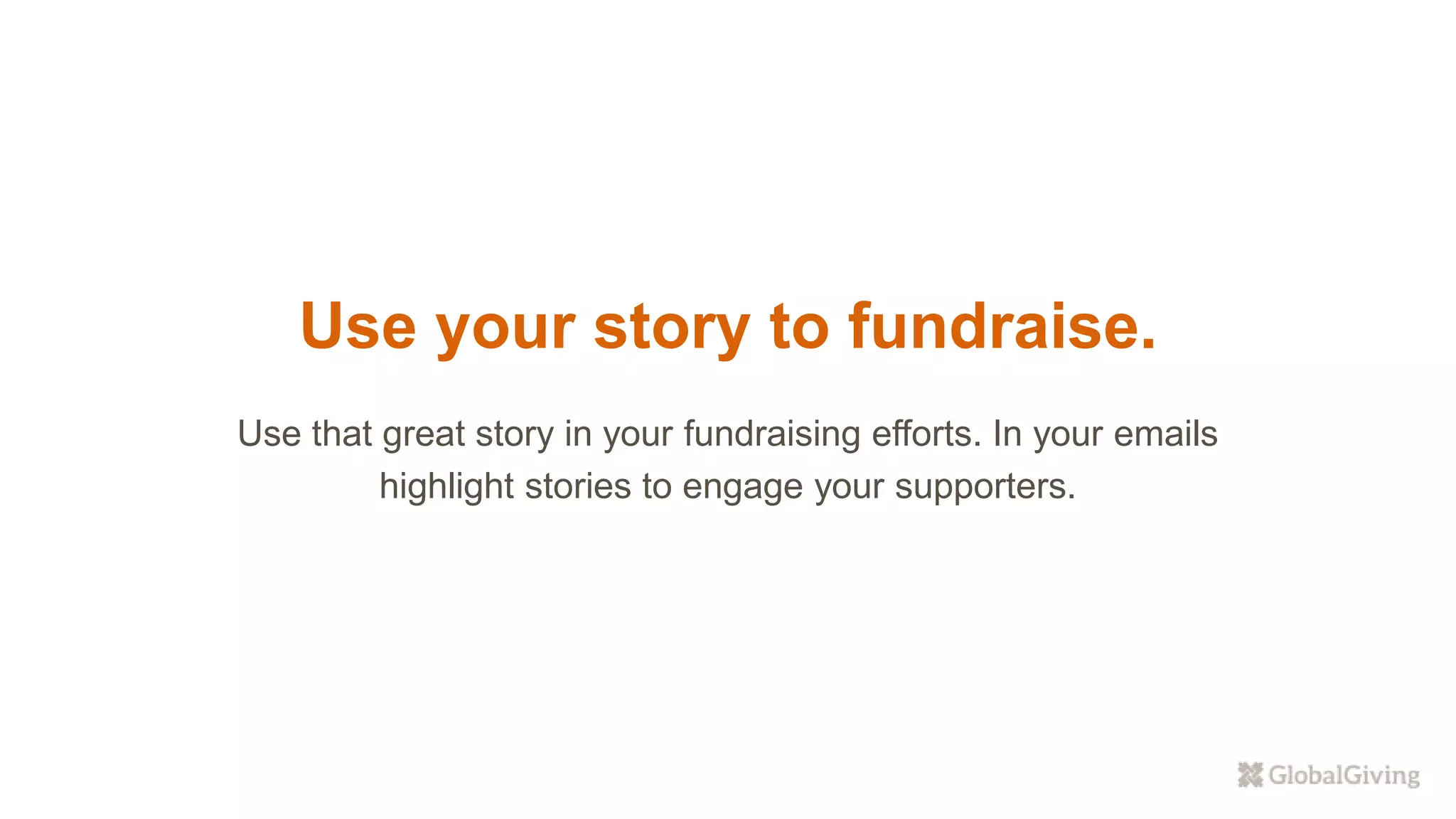 Use your story to fundraise.
Use that great story in your fundraising efforts. In your emails
highlight stories to engage your supporters.
 