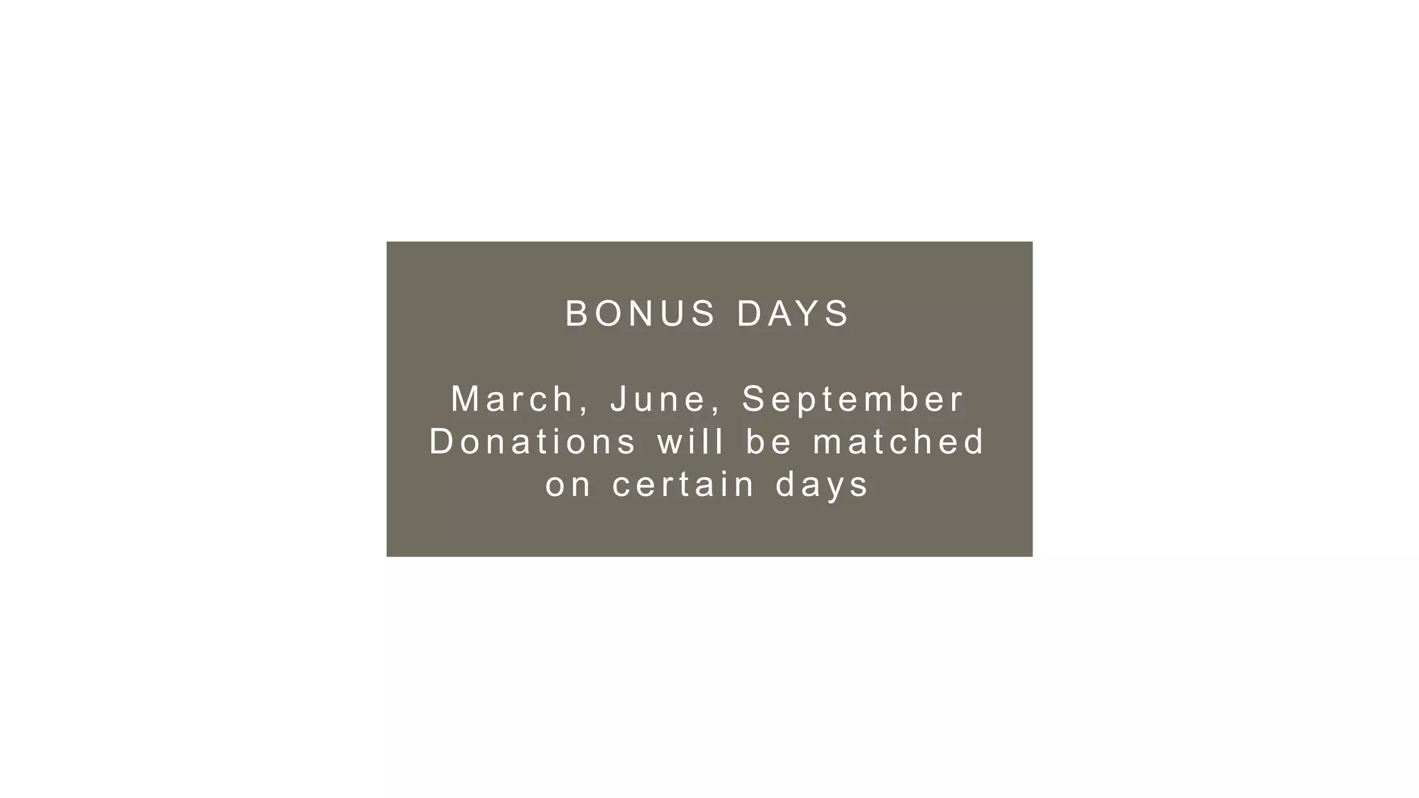 B O N U S D AY S
M a r c h , J u n e , S e p t e m b e r
D o n a t i o n s wi l l b e m a t c h e d
o n c e r t a i n d a y s
 