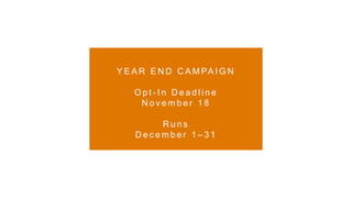 Y E A R E N D C A M PA I G N
O p t - I n D e a d l i n e
N o v e m b e r 1 8
R u n s
D e c e m b e r 1 – 3 1
 