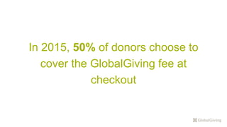 In 2015, 50% of donors choose to
cover the GlobalGiving fee at
checkout
 