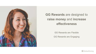 GG Rewards are designed to
raise money and increase
effectiveness
GG Rewards are Flexible
GG Rewards are Engaging
 