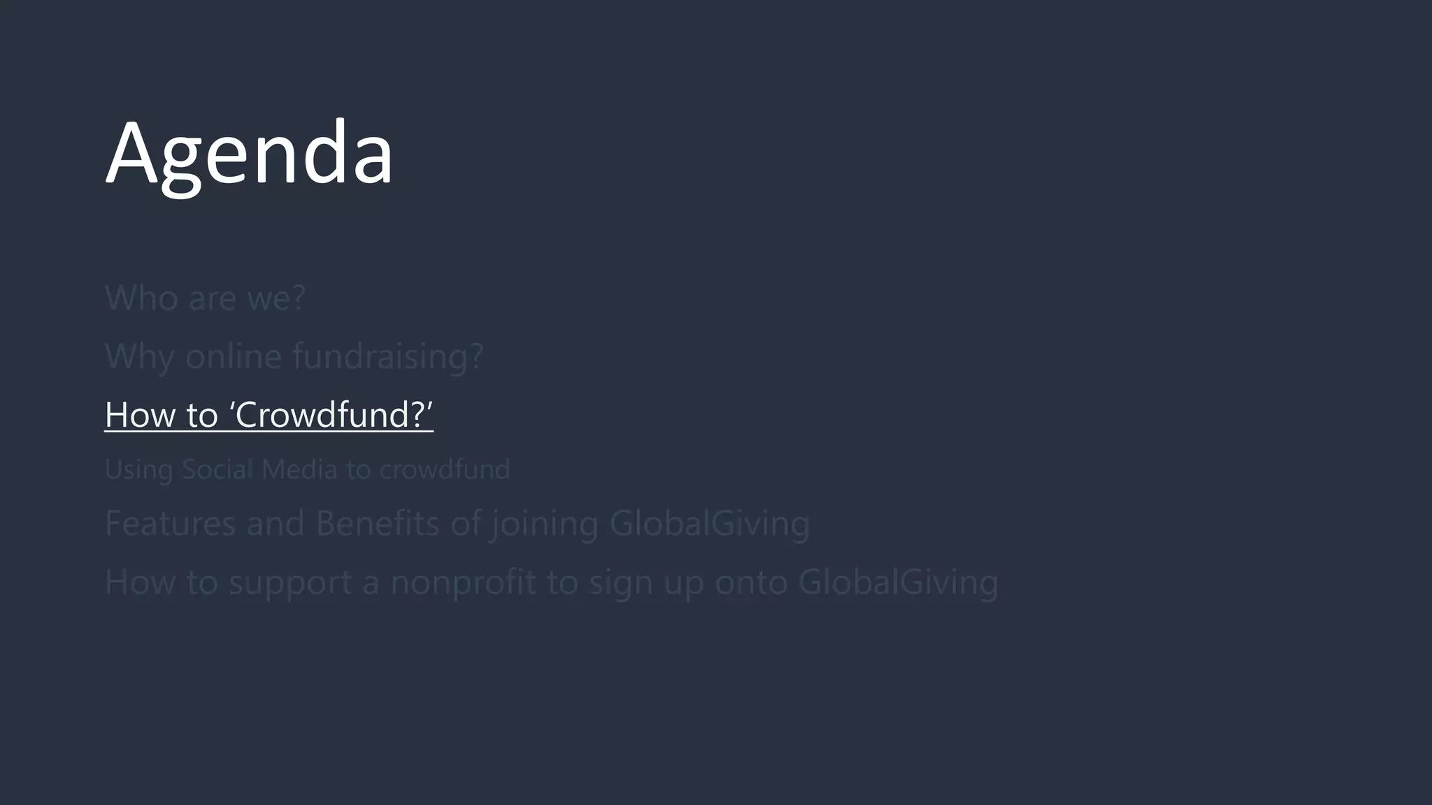 Agenda
Who are we?
Why online fundraising?
How to ‘Crowdfund?’
Using Social Media to crowdfund
Features and Benefits of joining GlobalGiving
How to support a nonprofit to sign up onto GlobalGiving
 