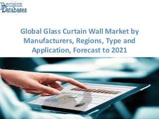 Global Glass Curtain Wall Market by
Manufacturers, Regions, Type and
Application, Forecast to 2021
 