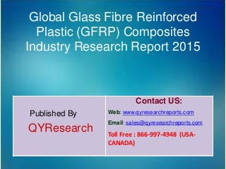 Global Glass Fibre Reinforced
Plastic (GFRP) Composites
Industry Research Report 2015
Published By
QYResearch
Contact US:
Web: www.qyresearchreports.com
Email: sales@qyresearchreports.com
Toll Free : 866-997-4948 (USA-
CANADA)
 