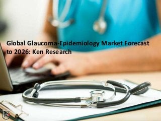 Global Glaucoma-Epidemiology Market Forecast
to 2026: Ken Research
 