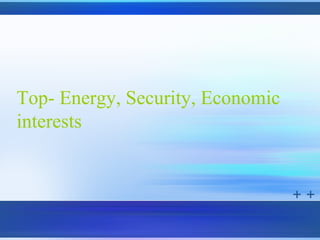 Top- Energy, Security, Economic
interests
 