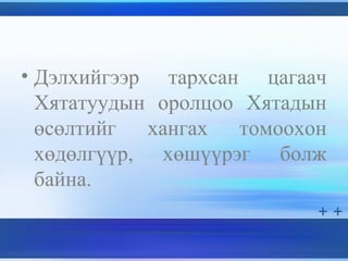 • Дэлхийгээр тархсан цагаач
Хятатуудын оролцоо Хятадын
өсөлтийг хангах томоохон
хөдөлгүүр, хөшүүрэг болж
байна.
 