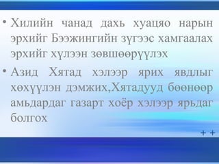 • Хилийн чанад дахь хуацяо нарын
эрхийг Бээжингийн зүгээс хамгаалах
эрхийг хүлээн зөвшөөрүүлэх
• Азид Хятад хэлээр ярих явдлыг
хөхүүлэн дэмжих,Хятадууд бөөнөөр
амьдардаг газарт хоёр хэлээр ярьдаг
болгох
 