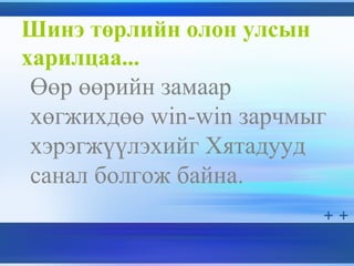 Шинэ төрлийн олон улсын
харилцаа...
Өөр өөрийн замаар
хөгжихдөө win-win зарчмыг
хэрэгжүүлэхийг Хятадууд
санал болгож байна.
 