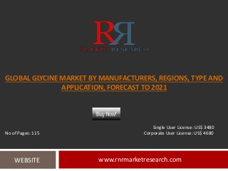 GLOBAL GLYCINE MARKET BY MANUFACTURERS, REGIONS, TYPE AND
APPLICATION, FORECAST TO 2021
www.rnrmarketresearch.comWEBSITE
Single User License: US$ 3480
No of Pages: 115 Corporate User License: US$ 4680
 