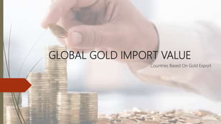 GLOBAL GOLD IMPORT VALUE
Countries Based On Gold Export
 