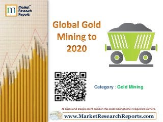www.MarketResearchReports.com
Category : Gold Mining
All logos and Images mentioned on this slide belong to their respective owners.
 