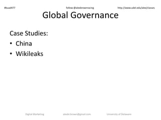 Global Governance
Case Studies:
• China
• Wikileaks
Digital Marketing alexbr.brown@gmail.com University of Delaware
#buad477 follow @alexbrownracing http://www.udel.edu/alex/classes
 