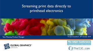 The IJC Dusseldorf, 29th October 2019Tom Mooney, Product Manager
Streaming print data directly to
printhead electronics
 